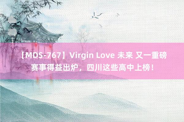 【MDS-767】Virgin Love 未来 又一重磅赛事得益出炉，四川这些高中上榜！