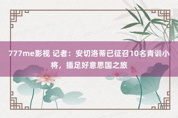 777me影视 记者：安切洛蒂已征召10名青训小将，插足好意思国之旅