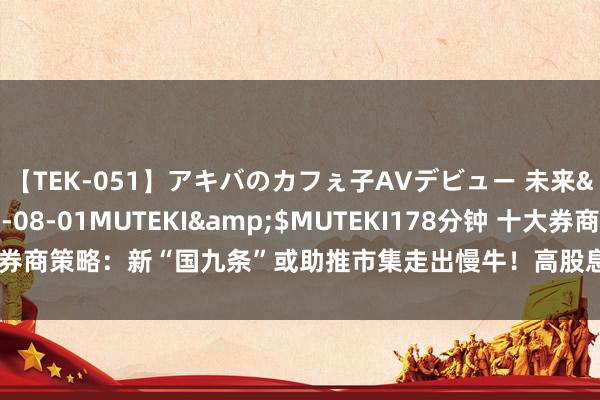 【TEK-051】アキバのカフぇ子AVデビュー 未来</a>2013-08-01MUTEKI&$MUTEKI178分钟 十大券商策略：新“国九条”或助推市集走出慢牛！高股息纪念 红利策略配置价值增强