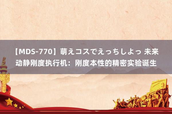 【MDS-770】萌えコスでえっちしよっ 未来 动静刚度执行机：刚度本性的精密实验诞生