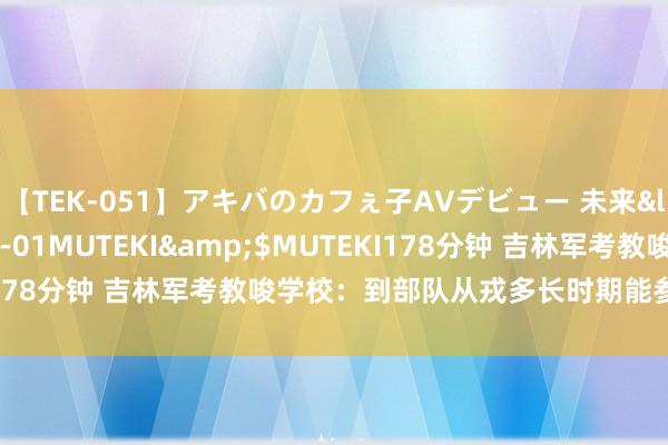 【TEK-051】アキバのカフぇ子AVデビュー 未来</a>2013-08-01MUTEKI&$MUTEKI178分钟 吉林军考教唆学校：到部队从戎多长时期能参加提干西席