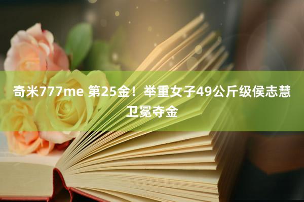 奇米777me 第25金！举重女子49公斤级侯志慧卫冕夺金