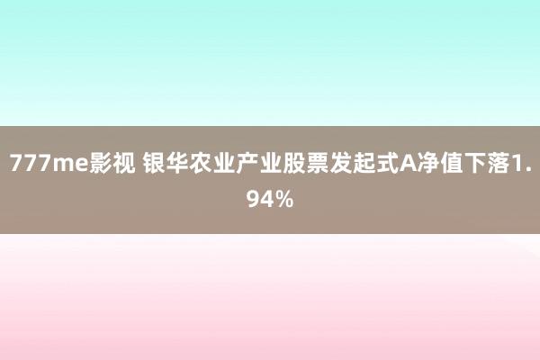 777me影视 银华农业产业股票发起式A净值下落1.94%