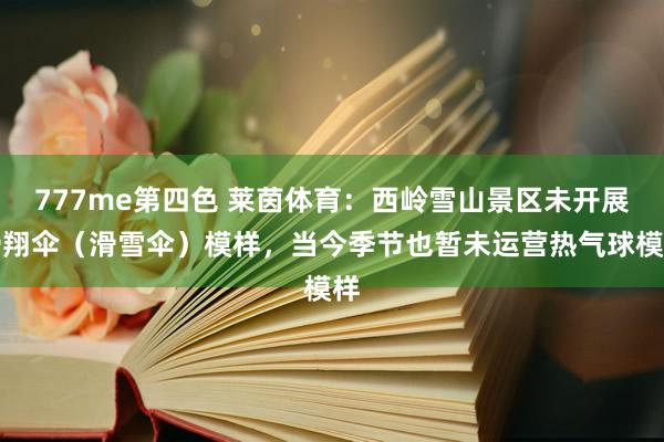 777me第四色 莱茵体育：西岭雪山景区未开展滑翔伞（滑雪伞）模样，当今季节也暂未运营热气球模样