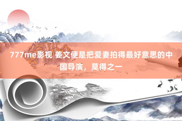 777me影视 姜文便是把爱妻拍得最好意思的中国导演，莫得之一