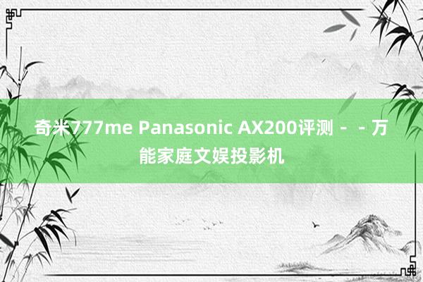 奇米777me Panasonic AX200评测－－万能家庭文娱投影机