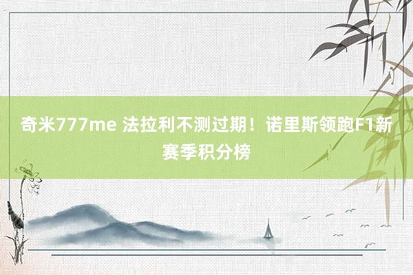 奇米777me 法拉利不测过期！诺里斯领跑F1新赛季积分榜
