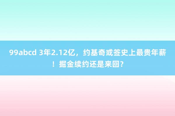 99abcd 3年2.12亿，约基奇或签史上最贵年薪！掘金续约还是来回？