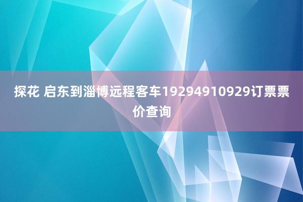 探花 启东到淄博远程客车19294910929订票票价查询
