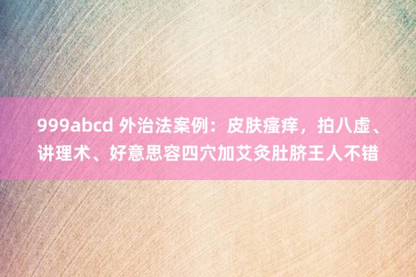 999abcd 外治法案例：皮肤瘙痒，拍八虚、讲理术、好意思