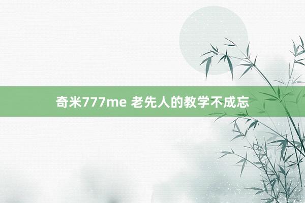 奇米777me 老先人的教学不成忘