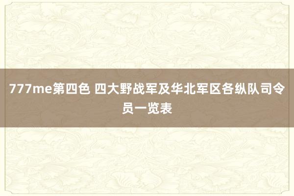 777me第四色 四大野战军及华北军区各纵队司令员一览表