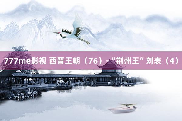 777me影视 西晋王朝（76）-“荆州王”刘表（4）