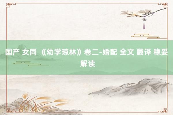 国产 女同 《幼学琼林》卷二-婚配 全文 翻译 稳妥 解读
