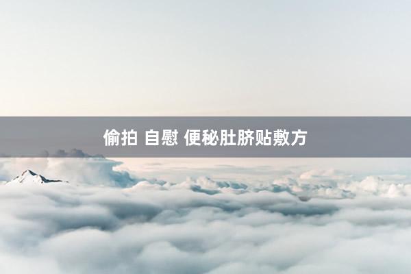 偷拍 自慰 便秘肚脐贴敷方