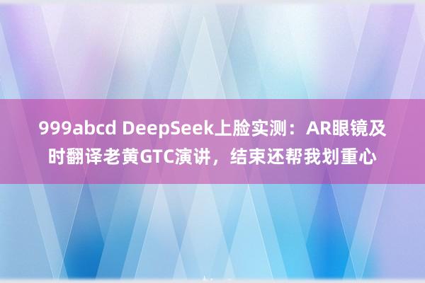 999abcd DeepSeek上脸实测：AR眼镜及时翻译老